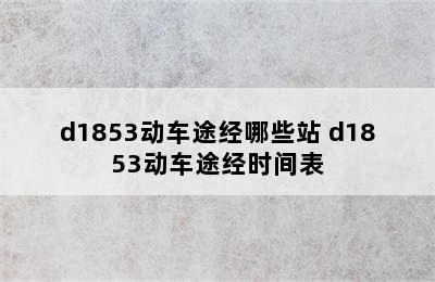 d1853动车途经哪些站 d1853动车途经时间表